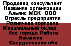 Продавец-консультант › Название организации ­ Альянс-МСК, ООО › Отрасль предприятия ­ Розничная торговля › Минимальный оклад ­ 1 - Все города Работа » Вакансии   . Свердловская обл.